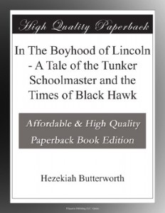 In The Boyhood of Lincoln – A Tale of the Tunker Schoolmaster and the Times of Black Hawk