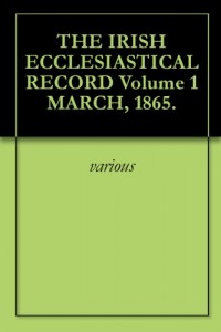THE IRISH ECCLESIASTICAL RECORD Volume 1 MARCH, 1865.