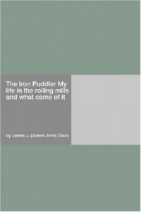 The Iron Puddler My life in the rolling mills and what came of it