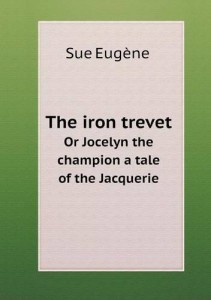 The iron trevet Or Jocelyn the champion a tale of the Jacquerie