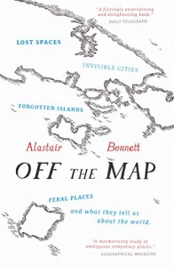 Off the Map: Lost Spaces, Invisible Cities, Forgotten Islands, Feral Places and What They Tell Us About the World