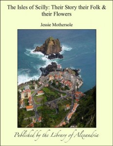 The Isles of Scilly: Their Story Their Folk & Their Flowers
