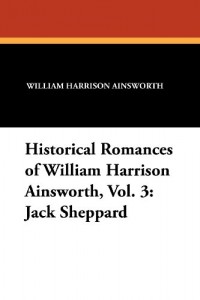 Historical Romances of William Harrison Ainsworth, Vol. 3: Jack Sheppard