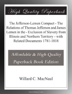 The Jefferson-Lemen Compact – The Relations of Thomas Jefferson and James Lemen in the – Exclusion of Slavery from Illinois and Northern Territory – with Related Documents 1781-1818