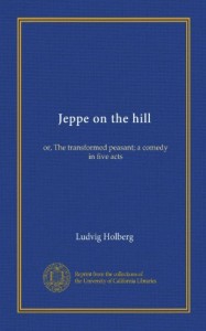 Jeppe on the hill (Vol-1): or, The transformed peasant; a comedy in five acts
