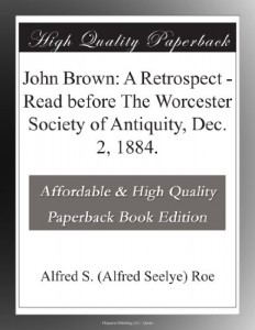 John Brown: A Retrospect – Read before The Worcester Society of Antiquity, Dec. 2, 1884.