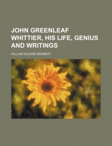 John Greenleaf Whittier, his life, genius and writings