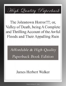 The Johnstown Horror!!!; or, Valley of Death, being A Complete and Thrilling Account of the Awful Floods and Their Appalling Ruin