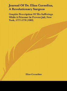 Journal Of Dr. Elias Cornelius, A Revolutionary Surgeon: Graphic Description Of His Sufferings While A Prisoner In Provost Jail, New York, 1777-1778 (1903)