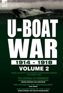 U-Boat War 1914-1918: Volume 2-Three accounts of German submarines during the Great War: The Journal of Submarine Commander Von Forstner, The Voyage of the “Deutschland” & The Adventures of the U-202