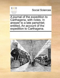 A journal of the expedition to Carthagena, with notes. In answer to a late pamphlet; entitled, An account of the expedition to Carthagena.