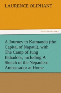 A Journey to Katmandu (the Capital of Napaul), with The Camp of Jung Bahadoor, including A Sketch of the Nepaulese Ambassador at Home (TREDITION CLASSICS)