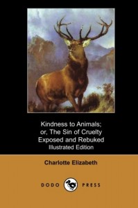 Kindness to Animals; or, The Sin of Cruelty Exposed and Rebuked (Illustrated Edition) (Dodo Press): Study From The Victorian Era, Of Different Kinds … Under The Pseudonym Charlotte Elizabeth.