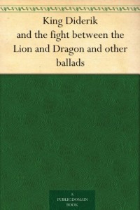King Diderik and the fight between the Lion and Dragon and other ballads
