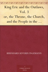 King Eric and the Outlaws, Vol. 3 or, the Throne, the Church, and the People in the Thirteenth Century. Vol. I.