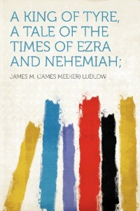 A King of Tyre, a Tale of the Times of Ezra and Nehemiah;