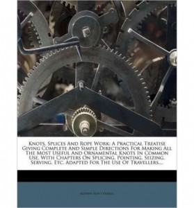 Knots, Splices and Rope Work: A Practical Treatise Giving Complete and Simple Directions for Making All the Most Useful and Ornamental Knots in Common Use, with Chapters on Splicing, Pointing, Seizing, Serving, Etc. Adapted for the Use of Travellers, … (Paperback) – Common