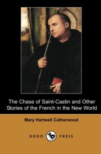 The Chase of Saint-Castin and Other Stories of the French in the New World (Dodo Press): From The Prolific Author Of Old Caravan Days, The Lady Of Fort St. John, Old Kaskaskia And Lazarre.