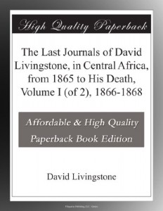 The Last Journals of David Livingstone, in Central Africa, from 1865 to His Death, Volume I (of 2), 1866-1868