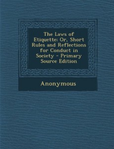 The Laws of Etiquette; Or, Short Rules and Reflections for Conduct in Society – Primary Source Edition