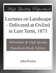 Lectures on Landscape – Delivered at Oxford in Lent Term, 1871