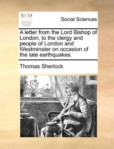 A letter from the Lord Bishop of London, to the clergy and people of London and Westminster on occasion of the late earthquakes.