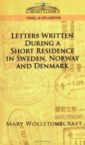 Letters Written During a Short Residence in Sweden, Norway, and Denmark (Cosimo Classics. Travel & Exploration)