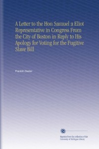 A Letter to the Hon Samuel a Eliot Representative in Congress From the City of Boston in Reply to His Apology for Voting for the Fugitive Slave Bill