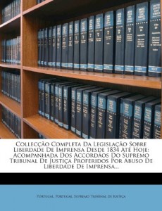 Colleccao Completa Da Legislacao Sobre Liberdade de Imprensa Desde 1834 Ate Hoje: Acompanhada DOS Accordaos Do Supremo Tribunal de Justica Proferidos (Portuguese Edition)