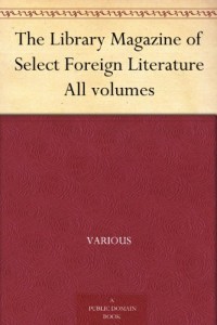 The Library Magazine of Select Foreign Literature All volumes