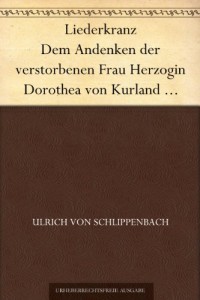 Liederkranz Dem Andenken der verstorbenen Frau Herzogin Dorothea von Kurland geweiht (German Edition)