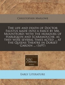 The life and death of Doctor Faustus made into a farce by Mr. Mountford; with the humours of Harlequin and Scaramouche, as they were several times … Queens Theatre in Dorset Garden … (1697)