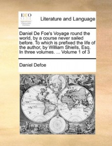 Daniel De Foe’s Voyage round the world, by a course never sailed before. To which is prefixed the life of the author, by William Shiells, Esq. In three volumes. …  Volume 1 of 3