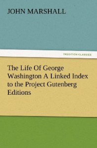 The Life Of George Washington A Linked Index to the Project Gutenberg Editions (TREDITION CLASSICS)