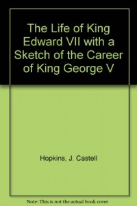 The Life of King Edward VII with a Sketch of the Career of King George V