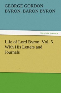 Life of Lord Byron, Vol. 5 With His Letters and Journals (TREDITION CLASSICS)
