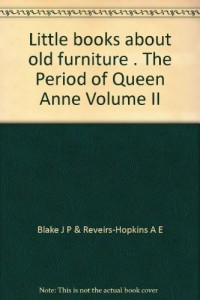 Little books about old furniture . The Period of Queen Anne Volume II