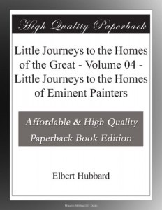 Little Journeys to the Homes of the Great – Volume 04 – Little Journeys to the Homes of Eminent Painters