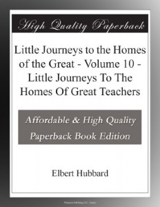 Little Journeys to the Homes of the Great – Volume 10 – Little Journeys To The Homes Of Great Teachers