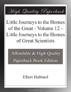 Little Journeys to the Homes of the Great – Volume 12 – Little Journeys to the Homes of Great Scientists