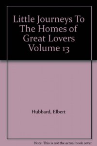 Little Journeys To The Homes of Great Lovers Volume 13
