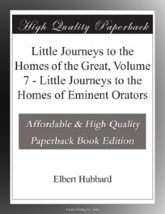 Little Journeys to the Homes of the Great, Volume 7 – Little Journeys to the Homes of Eminent Orators