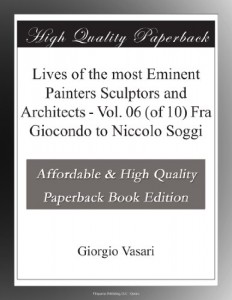 Lives of the most Eminent Painters Sculptors and Architects – Vol. 06 (of 10) Fra Giocondo to Niccolo Soggi