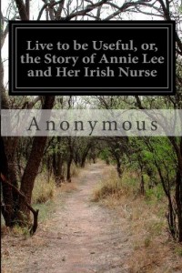 Live to be Useful, or, the Story of Annie Lee and Her Irish Nurse