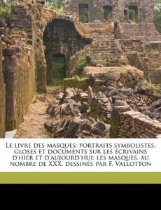 Le  Livre Des Masques; Portraits Symbolistes, Gloses Et Documents Sur Les Ecrivains D’Hier Et D’Aujourd’hui; Les Masques, Au Nombre de XXX, Dessines P (French Edition)