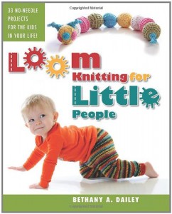 Loom Knitting for Little People: Filled with over 30 fun & engaging no-needle projects to knit for the kids in your life!