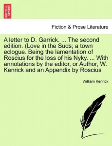 A letter to D. Garrick. … The second edition. (Love in the Suds; a town eclogue. Being the lamentation of Roscius for the loss of his Nyky. … With … Author, W. Kenrick and an Appendix by Roscius