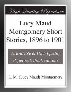 Lucy Maud Montgomery Short Stories, 1896 to 1901
