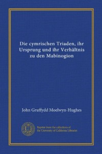 Die cymrischen Triaden, ihr Ursprung und ihr Verhältnis zu den Mabinogion (Vol-1) (German Edition)