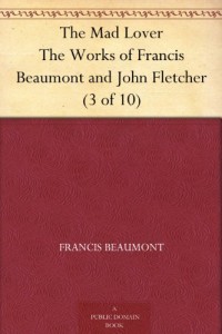 The Mad Lover The Works of Francis Beaumont and John Fletcher (3 of 10)
